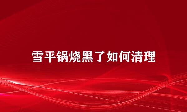雪平锅烧黑了如何清理