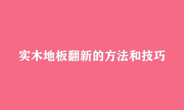 实木地板翻新的方法和技巧
