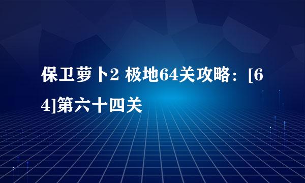 保卫萝卜2 极地64关攻略：[64]第六十四关