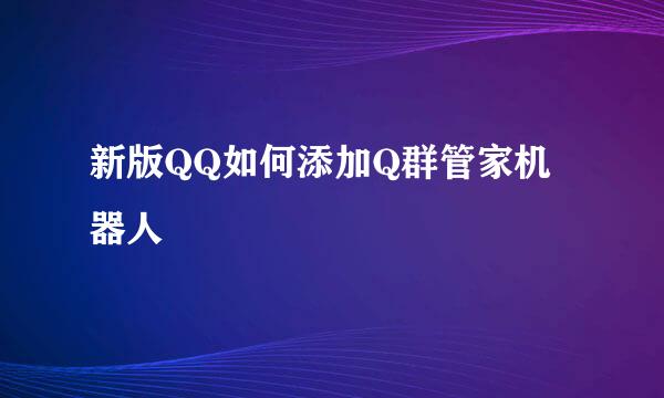 新版QQ如何添加Q群管家机器人