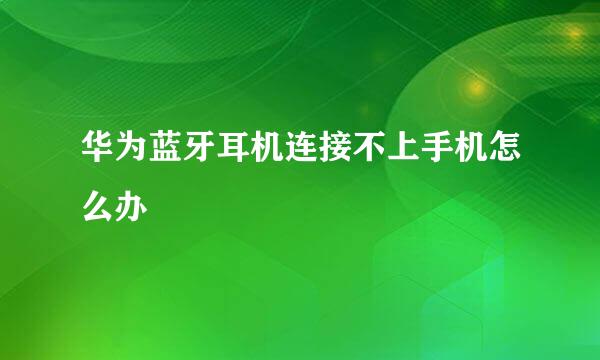 华为蓝牙耳机连接不上手机怎么办
