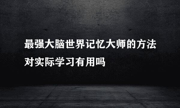 最强大脑世界记忆大师的方法对实际学习有用吗