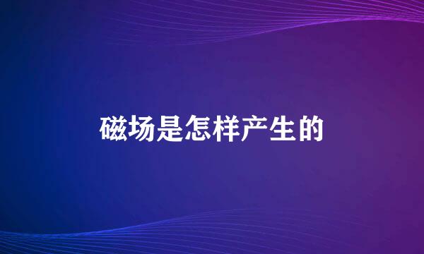 磁场是怎样产生的