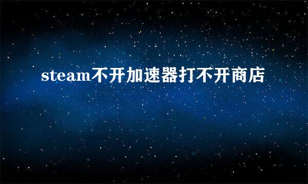 steam不开加速器打不开商店