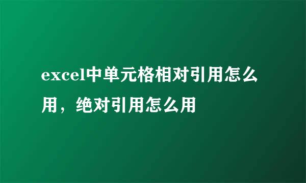 excel中单元格相对引用怎么用，绝对引用怎么用