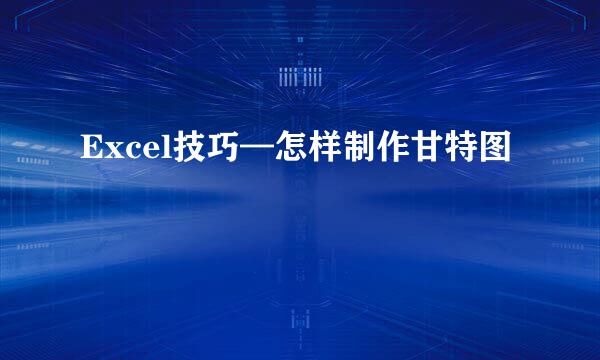 Excel技巧—怎样制作甘特图