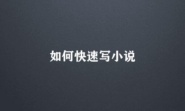 如何快速写小说