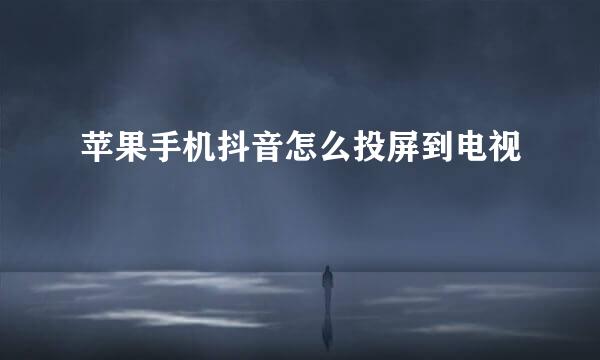 苹果手机抖音怎么投屏到电视