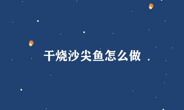 干烧沙尖鱼怎么做