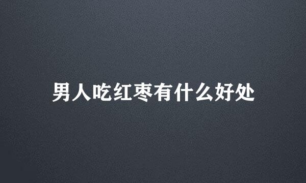 男人吃红枣有什么好处