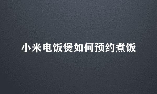 小米电饭煲如何预约煮饭