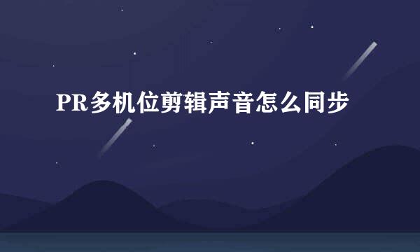 PR多机位剪辑声音怎么同步