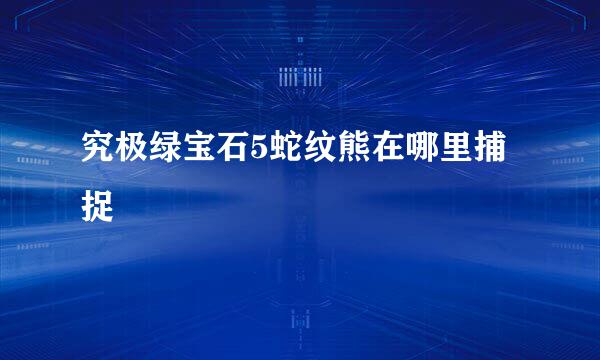 究极绿宝石5蛇纹熊在哪里捕捉
