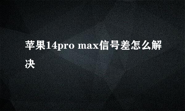 苹果14pro max信号差怎么解决