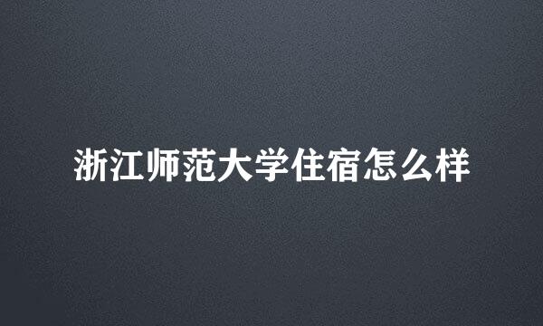 浙江师范大学住宿怎么样