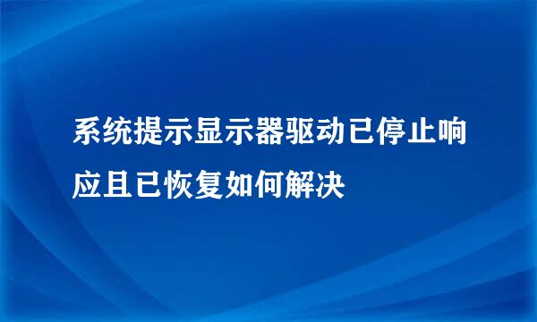 系统提示显示器驱动已停止响应且已恢复如何解决