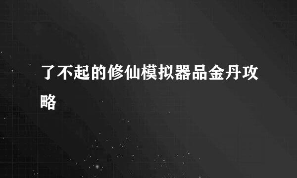 了不起的修仙模拟器品金丹攻略