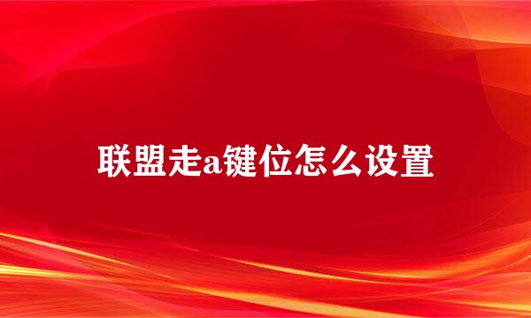 联盟走a键位怎么设置