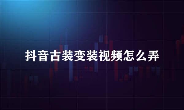 抖音古装变装视频怎么弄