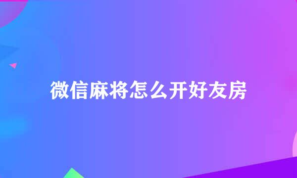 微信麻将怎么开好友房