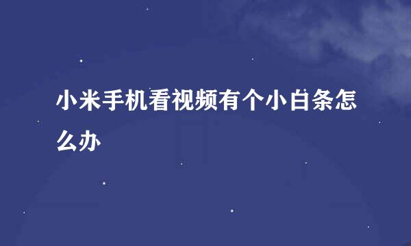 小米手机看视频有个小白条怎么办