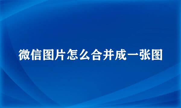 微信图片怎么合并成一张图