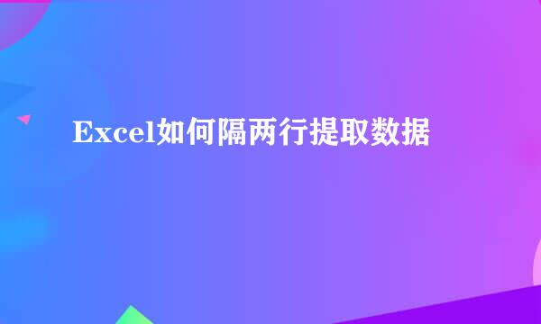 Excel如何隔两行提取数据