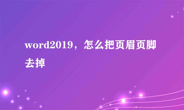 word2019，怎么把页眉页脚去掉