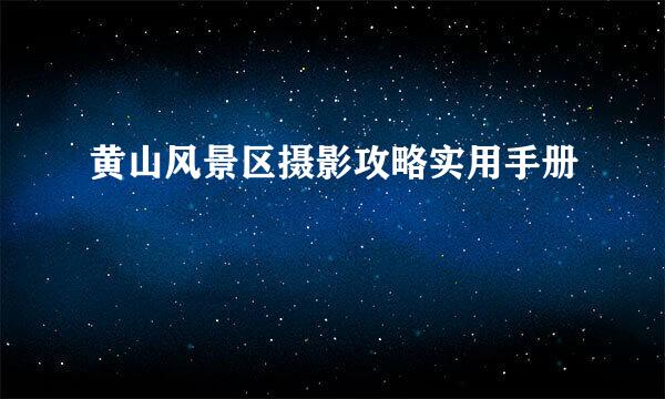 黄山风景区摄影攻略实用手册