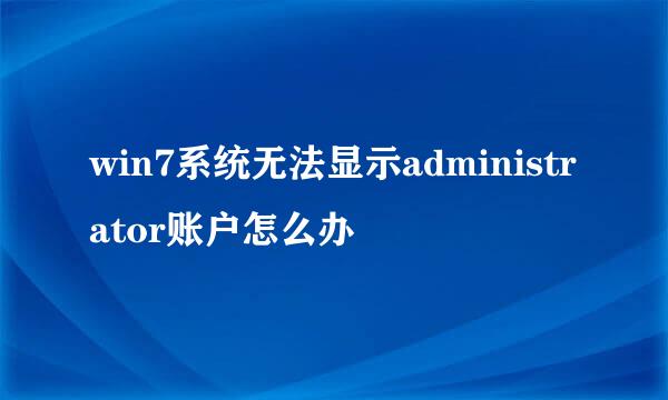 win7系统无法显示administrator账户怎么办