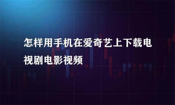 怎样用手机在爱奇艺上下载电视剧电影视频