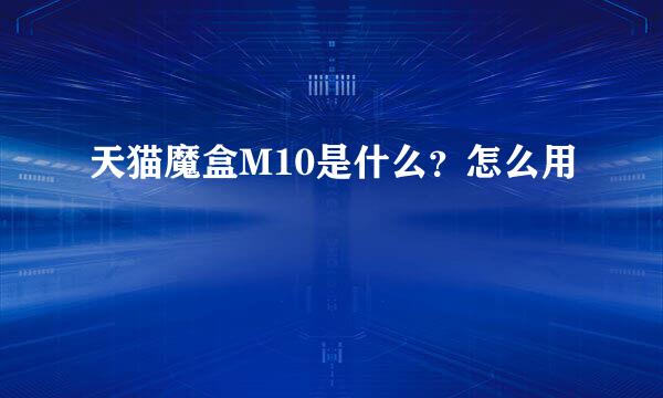 天猫魔盒M10是什么？怎么用
