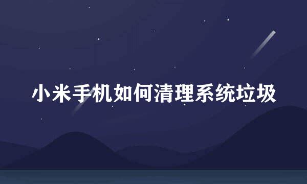 小米手机如何清理系统垃圾