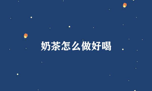 奶茶怎么做好喝