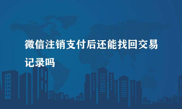 微信注销支付后还能找回交易记录吗