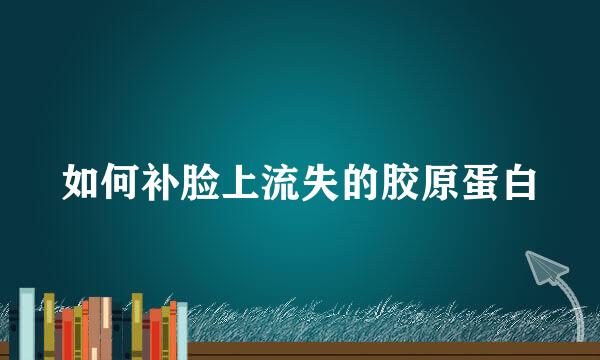 如何补脸上流失的胶原蛋白