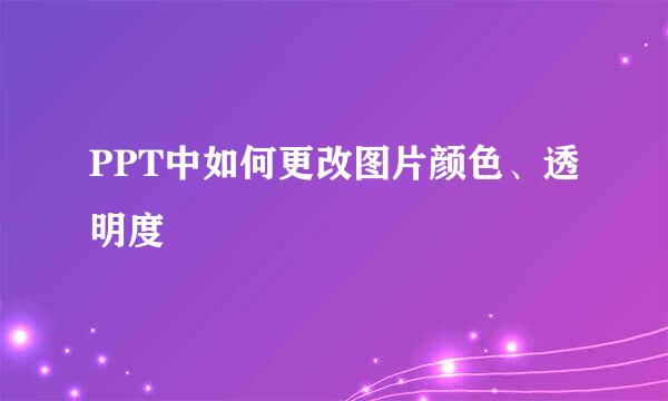 PPT中如何更改图片颜色、透明度