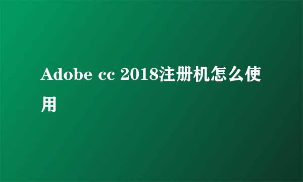 Adobe cc 2018注册机怎么使用