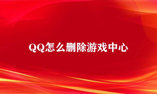 QQ怎么删除游戏中心