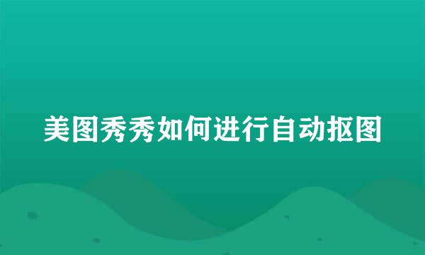 美图秀秀如何进行自动抠图