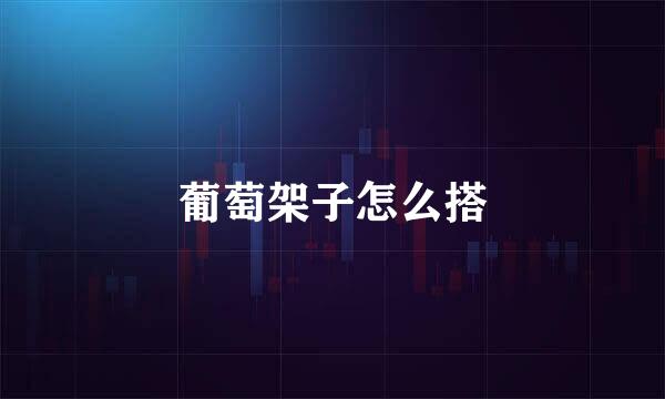 葡萄架子怎么搭