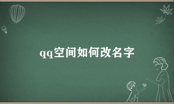 qq空间如何改名字