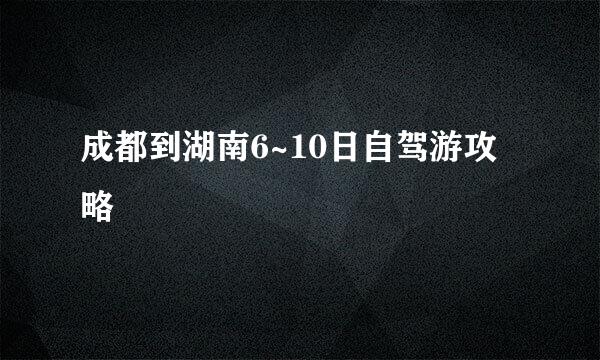 成都到湖南6~10日自驾游攻略