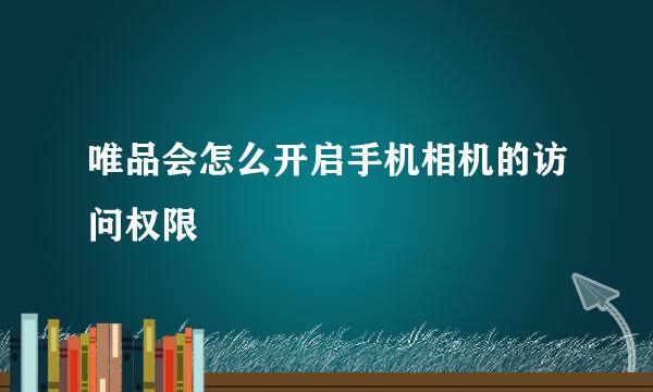 唯品会怎么开启手机相机的访问权限