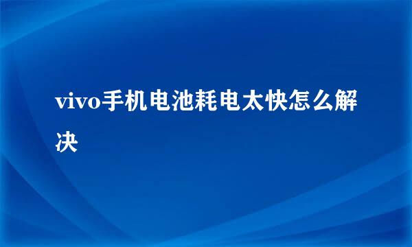 vivo手机电池耗电太快怎么解决