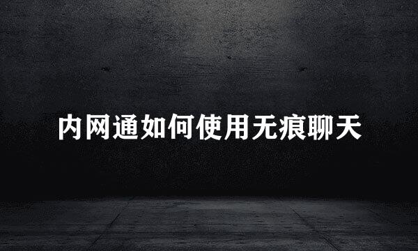 内网通如何使用无痕聊天