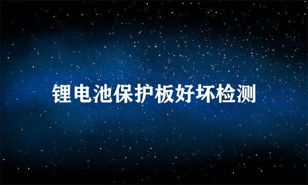 锂电池保护板好坏检测