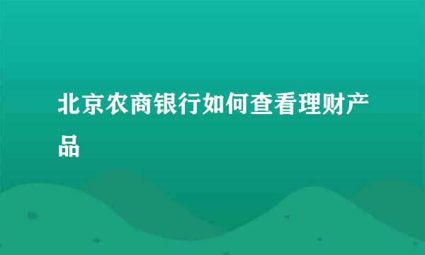 北京农商银行如何查看理财产品