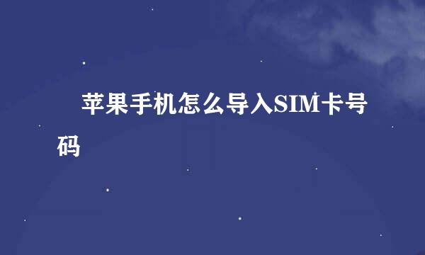 ​苹果手机怎么导入SIM卡号码