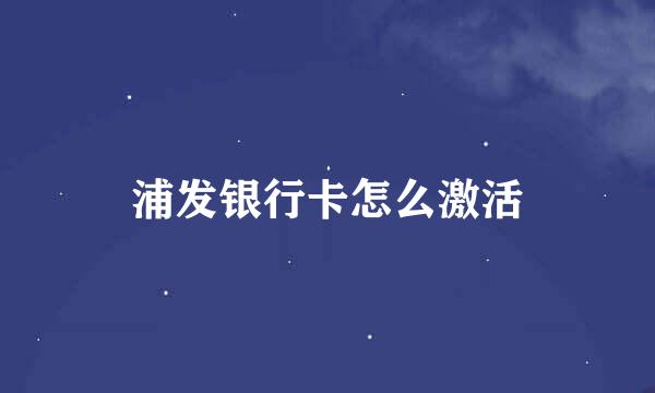 浦发银行卡怎么激活